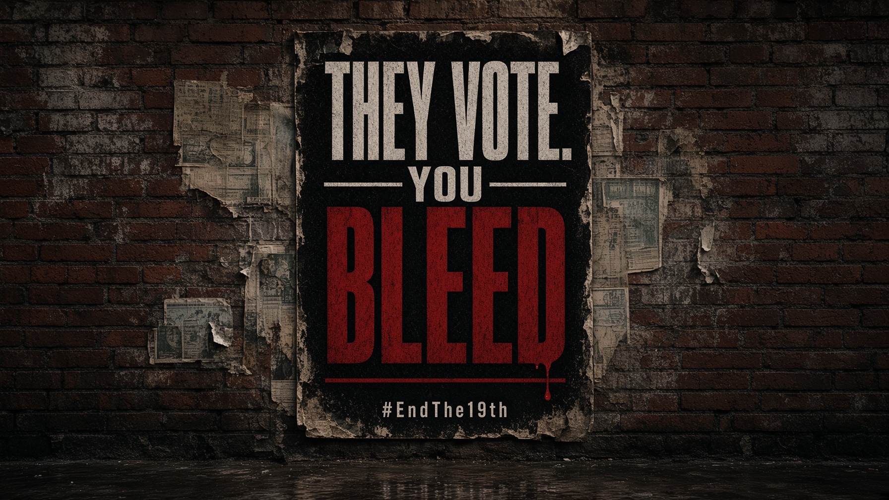 Wheatpasted campaign poster on a brick wall: They vote. You bleed. #EndThe19th